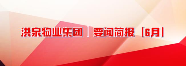洪泉物業(yè)集團(tuán) ┃ 要聞簡報(bào)（6月）